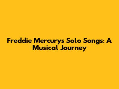 Freddie Mercury's Solo Songs: A Musical Journey