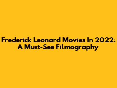 Frederick Leonard Movies In 2022: A Must-See Filmography