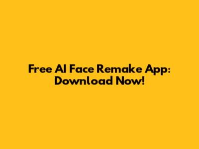 Free AI Face Remake App: Download Now!