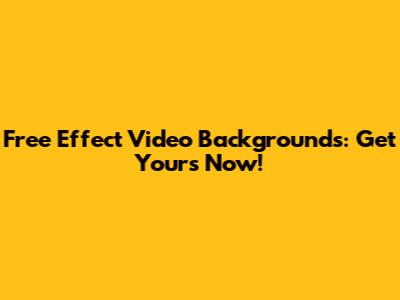 Free Effect Video Backgrounds: Get Yours Now!