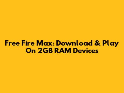 Free Fire Max: Download & Play On 2GB RAM Devices