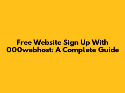 Free Website Sign Up With 000webhost: A Complete Guide