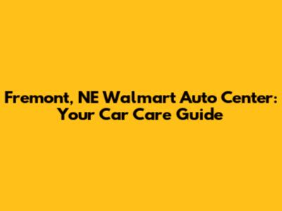 Fremont, NE Walmart Auto Center: Your Car Care Guide
