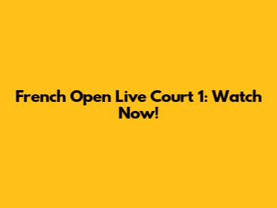 French Open Live Court 1: Watch Now!