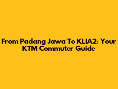 From Padang Jawa To KLIA2: Your KTM Commuter Guide