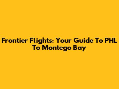 Frontier Flights: Your Guide To PHL To Montego Bay