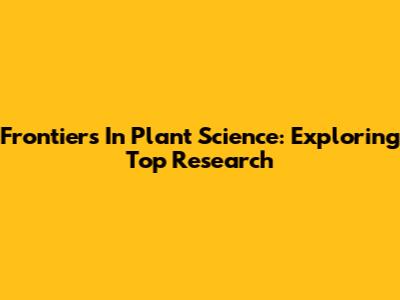 Frontiers In Plant Science: Exploring Top Research