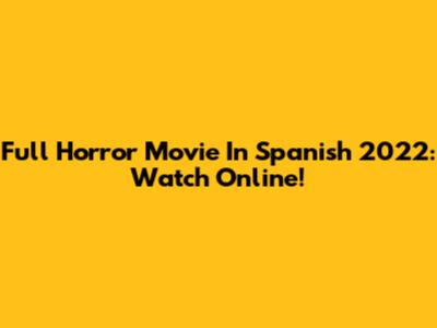 Full Horror Movie In Spanish 2022: Watch Online!