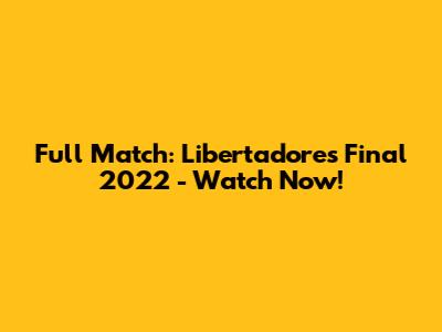 Full Match: Libertadores Final 2022 - Watch Now!
