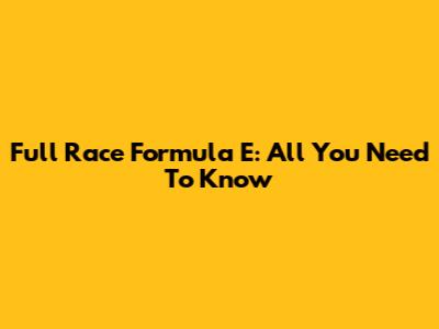 Full Race Formula E: All You Need To Know