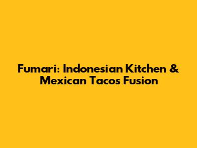 Fumari: Indonesian Kitchen & Mexican Tacos Fusion