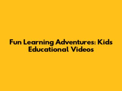 Fun Learning Adventures: Kids' Educational Videos