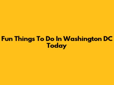 Fun Things To Do In Washington DC Today