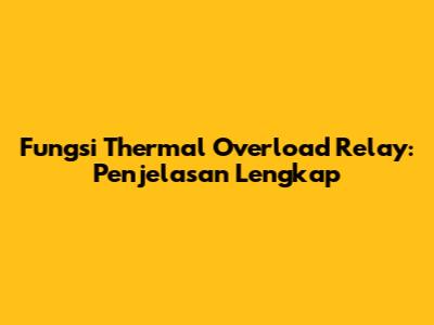 Fungsi Thermal Overload Relay: Penjelasan Lengkap
