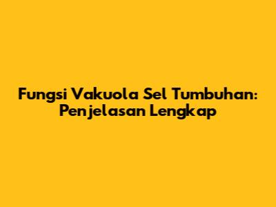 Fungsi Vakuola Sel Tumbuhan: Penjelasan Lengkap