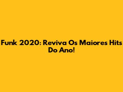 Funk 2020: Reviva Os Maiores Hits Do Ano!