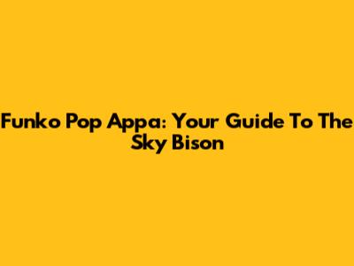 Funko Pop Appa: Your Guide To The Sky Bison
