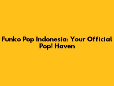 Funko Pop Indonesia: Your Official Pop! Haven