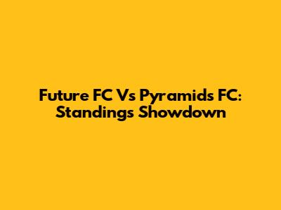 Future FC Vs Pyramids FC: Standings Showdown