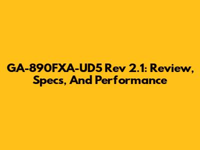GA-890FXA-UD5 Rev 2.1: Review, Specs, And Performance
