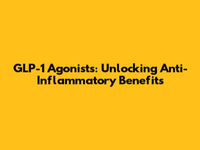 GLP-1 Agonists: Unlocking Anti-Inflammatory Benefits