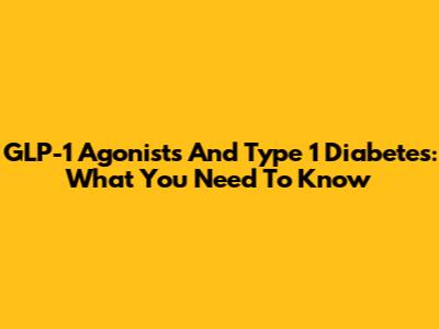 GLP-1 Agonists And Type 1 Diabetes: What You Need To Know