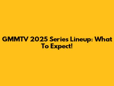 GMMTV 2025 Series Lineup: What To Expect!