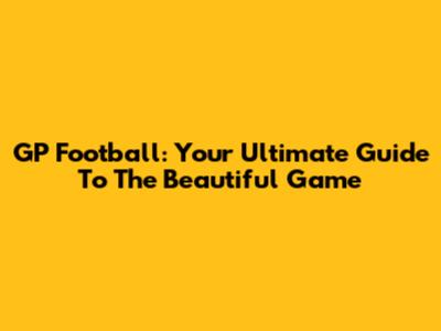 GP Football: Your Ultimate Guide To The Beautiful Game