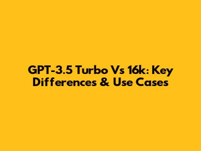 GPT-3.5 Turbo Vs 16k: Key Differences & Use Cases