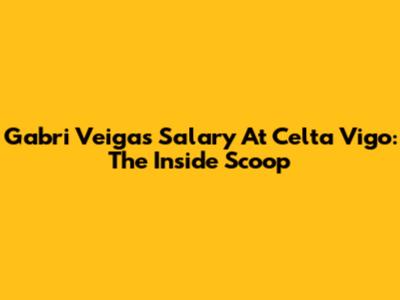 Gabri Veiga's Salary At Celta Vigo: The Inside Scoop