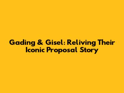 Gading & Gisel: Reliving Their Iconic Proposal Story