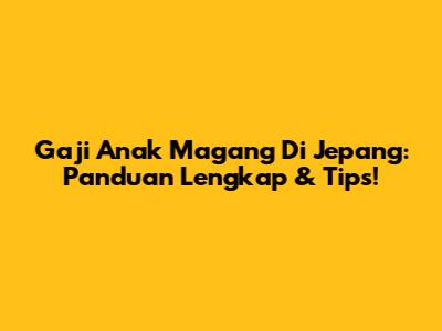 Gaji Anak Magang Di Jepang: Panduan Lengkap & Tips!