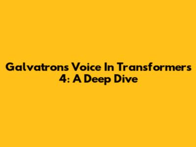 Galvatron's Voice In Transformers 4: A Deep Dive