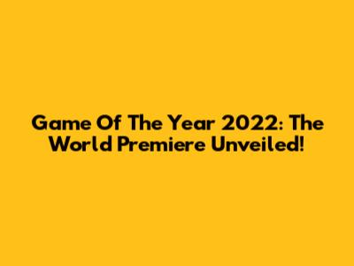 Game Of The Year 2022: The World Premiere Unveiled!