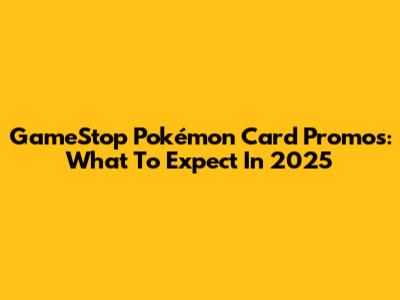 GameStop Pokémon Card Promos: What To Expect In 2025