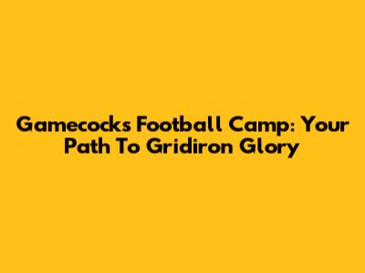 Gamecocks Football Camp: Your Path To Gridiron Glory