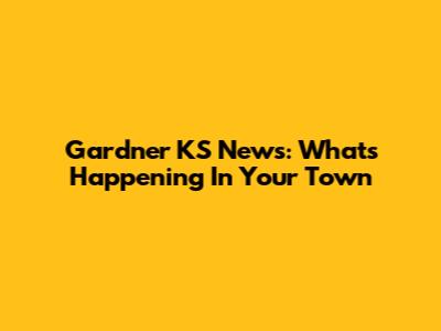 Gardner KS News: What's Happening In Your Town