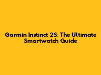 Garmin Instinct 2S: The Ultimate Smartwatch Guide