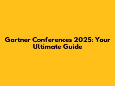 Gartner Conferences 2025: Your Ultimate Guide