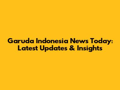 Garuda Indonesia News Today: Latest Updates & Insights