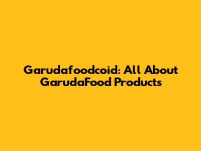 Garudafoodcoid: All About GarudaFood Products