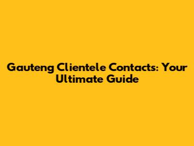 Gauteng Clientele Contacts: Your Ultimate Guide