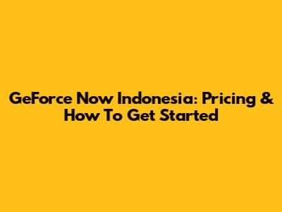 GeForce Now Indonesia: Pricing & How To Get Started