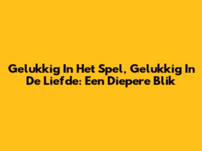 Gelukkig In Het Spel, Gelukkig In De Liefde: Een Diepere Blik