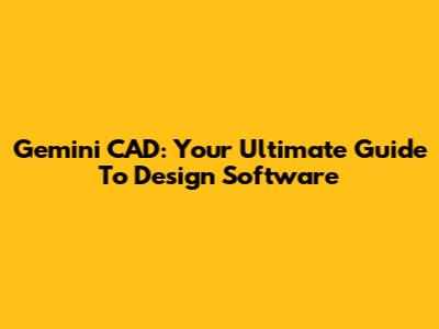 Gemini CAD: Your Ultimate Guide To Design Software