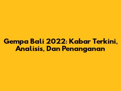 Gempa Bali 2022: Kabar Terkini, Analisis, Dan Penanganan