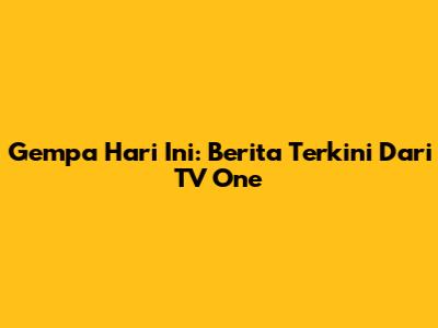 Gempa Hari Ini: Berita Terkini Dari TV One