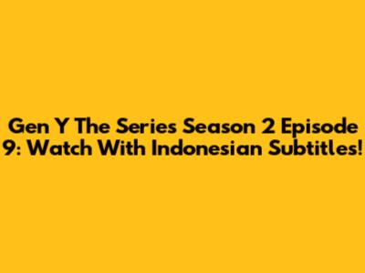 Gen Y The Series Season 2 Episode 9: Watch With Indonesian Subtitles!