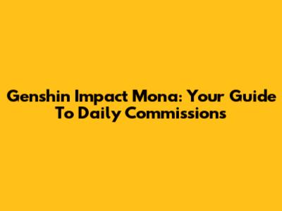 Genshin Impact Mona: Your Guide To Daily Commissions