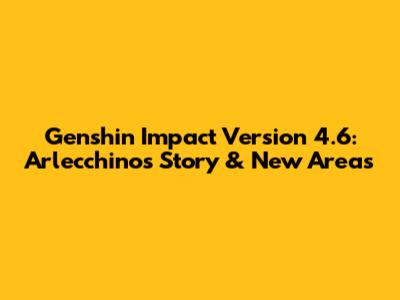Genshin Impact Version 4.6: Arlecchino's Story & New Areas